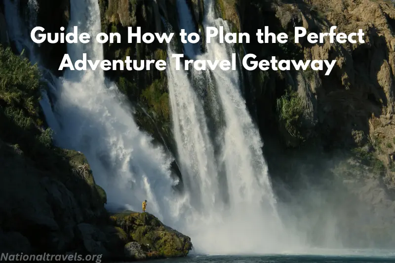 guide on how to plan the perfect adventure travel getaway