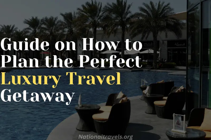 guide on how to plan the perfect luxury travel getaway