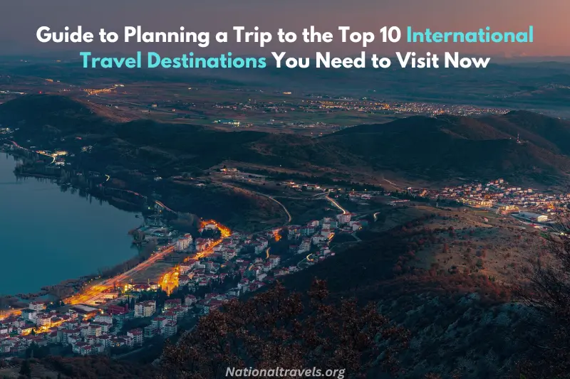 guide to planning a trip to the top 10 international travel destinations you need to visit now