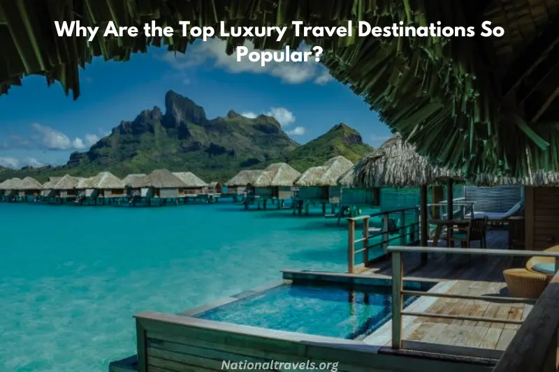 why are the top luxury travel destinations so popular