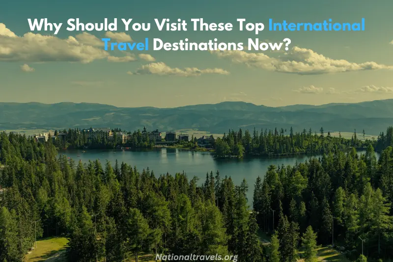 why should you visit these top international travel destinations now